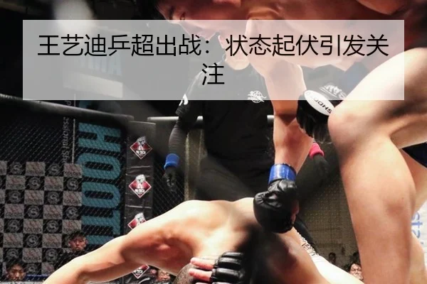 王艺迪乒超出战：状态起伏引发关注